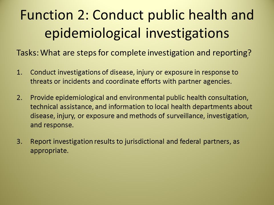 Function 2: Conduct public health and epidemiological investigations Tasks: What are steps for complete investigation and reporting.