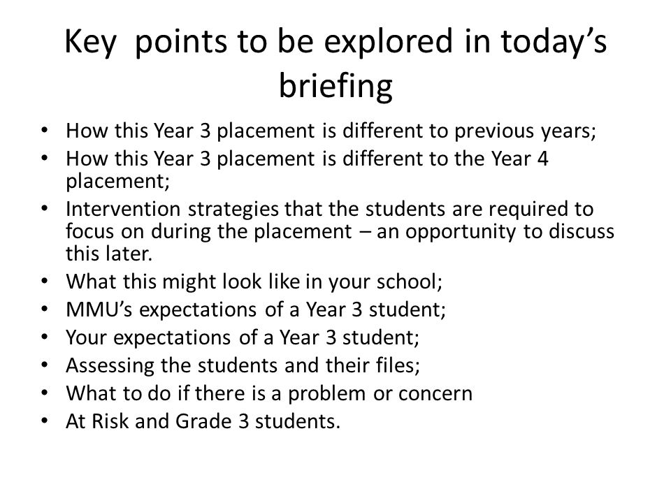 Key points to be explored in today’s briefing How this Year 3 placement is different to previous years; How this Year 3 placement is different to the Year 4 placement; Intervention strategies that the students are required to focus on during the placement – an opportunity to discuss this later.