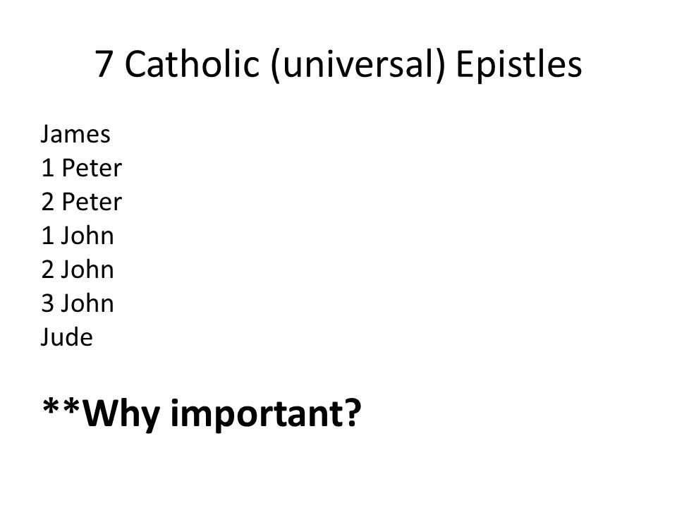 7 Catholic (universal) Epistles James 1 Peter 2 Peter 1 John 2 John 3 John Jude **Why important