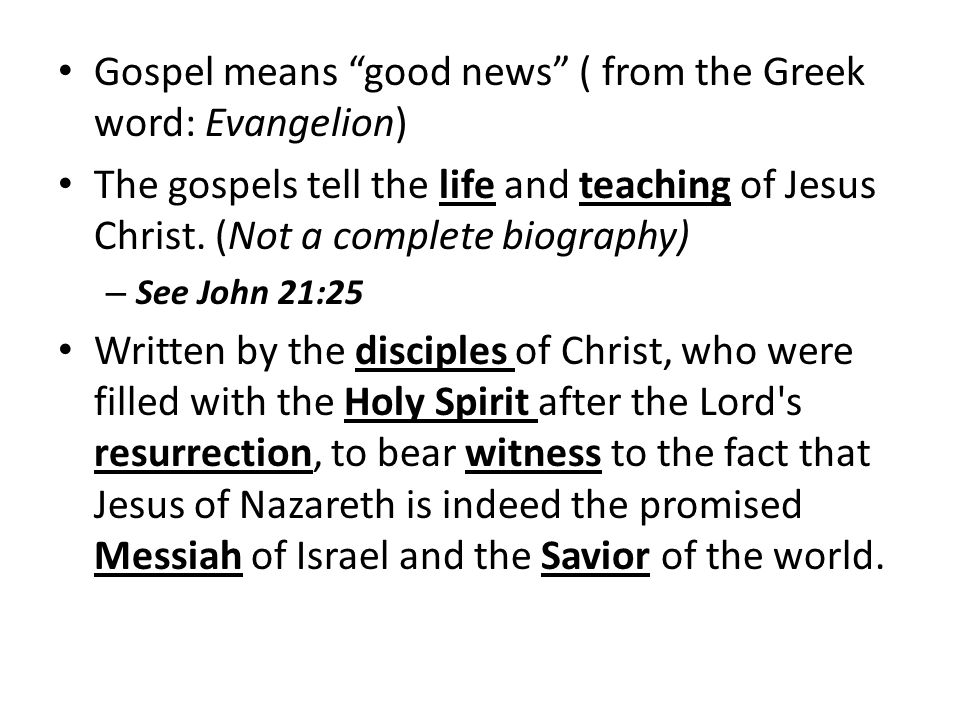 Gospel means good news ( from the Greek word: Evangelion) The gospels tell the life and teaching of Jesus Christ.