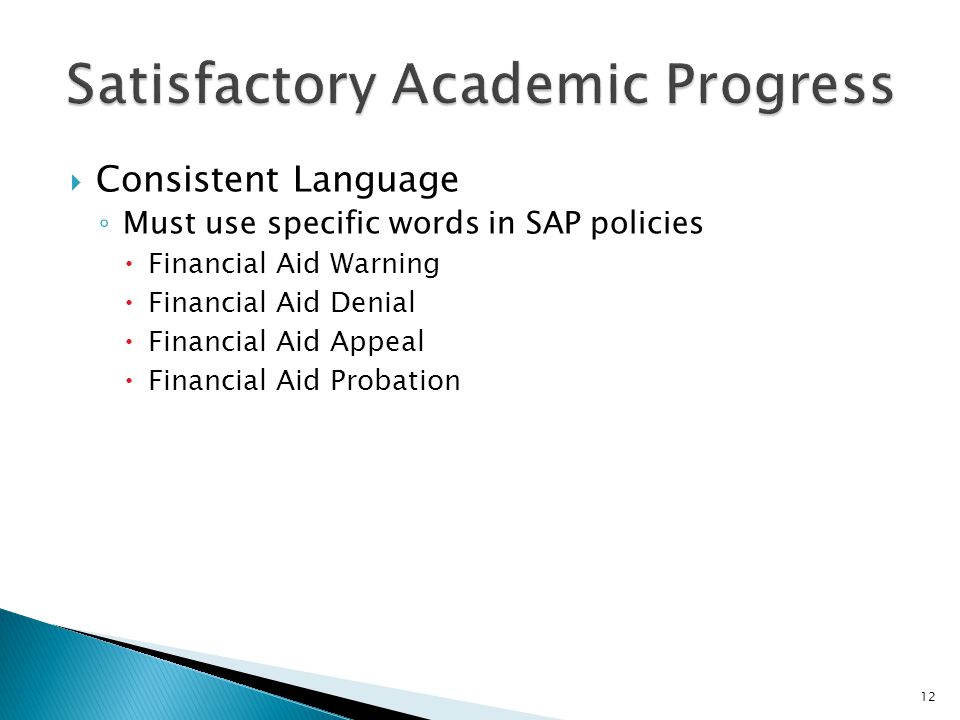  Consistent Language ◦ Must use specific words in SAP policies  Financial Aid Warning  Financial Aid Denial  Financial Aid Appeal  Financial Aid Probation 12
