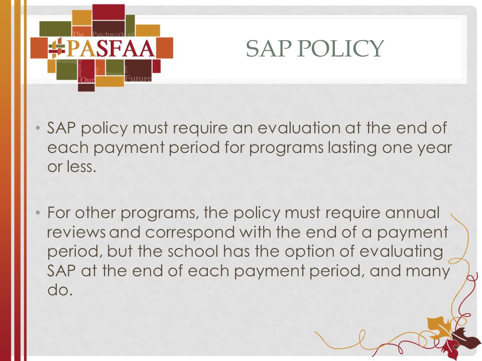 SAP POLICY SAP policy must require an evaluation at the end of each payment period for programs lasting one year or less.