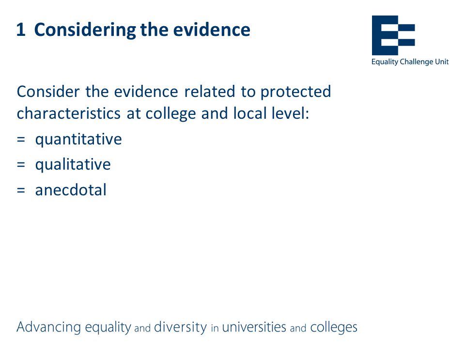 1Considering the evidence Consider the evidence related to protected characteristics at college and local level: =quantitative =qualitative =anecdotal