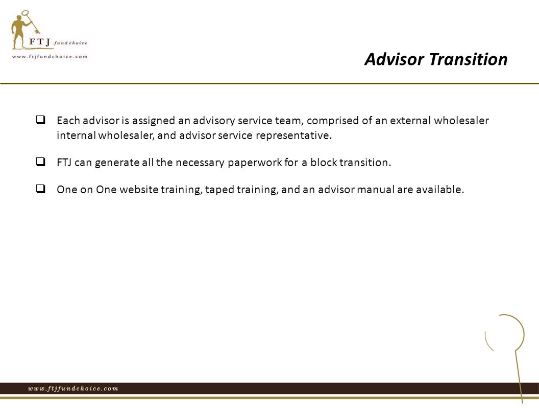  Each advisor is assigned an advisory service team, comprised of an external wholesaler internal wholesaler, and advisor service representative.