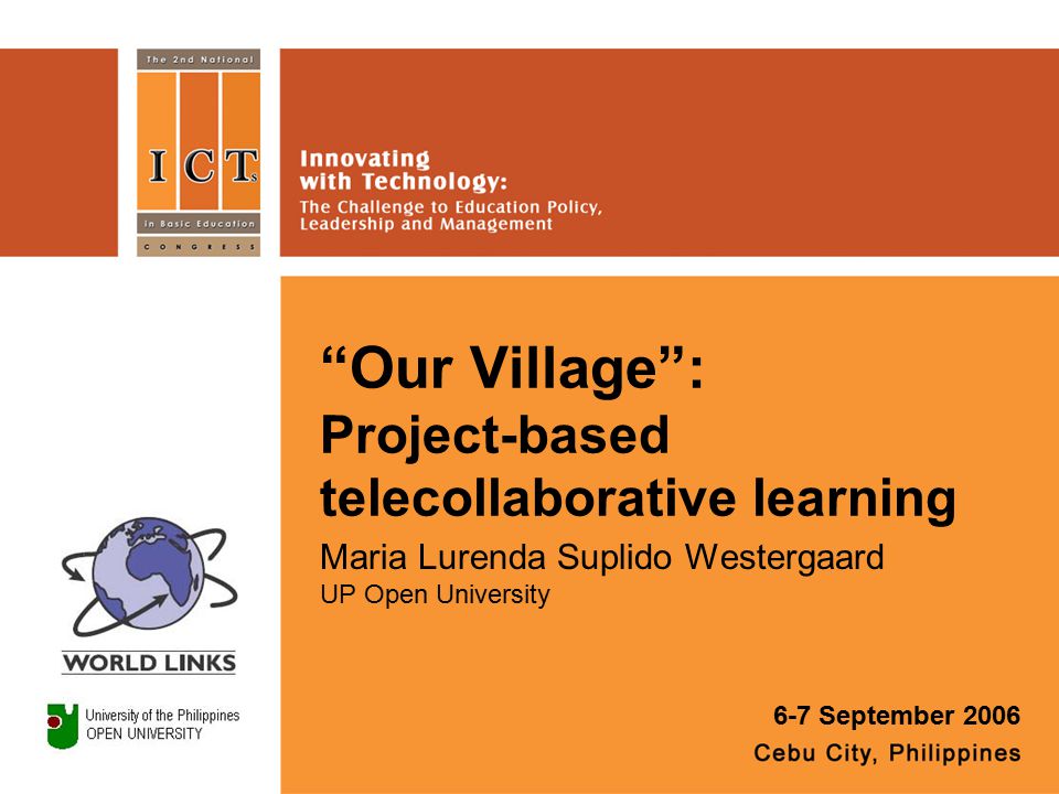 Our Village : Project-based telecollaborative learning Maria Lurenda Suplido Westergaard UP Open University 6-7 September 2006