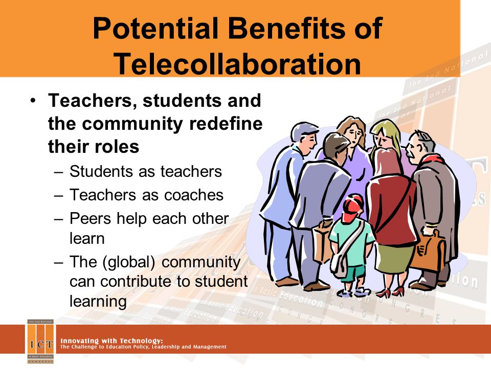 Potential Benefits of Telecollaboration Teachers, students and the community redefine their roles –Students as teachers –Teachers as coaches –Peers help each other learn –The (global) community can contribute to student learning
