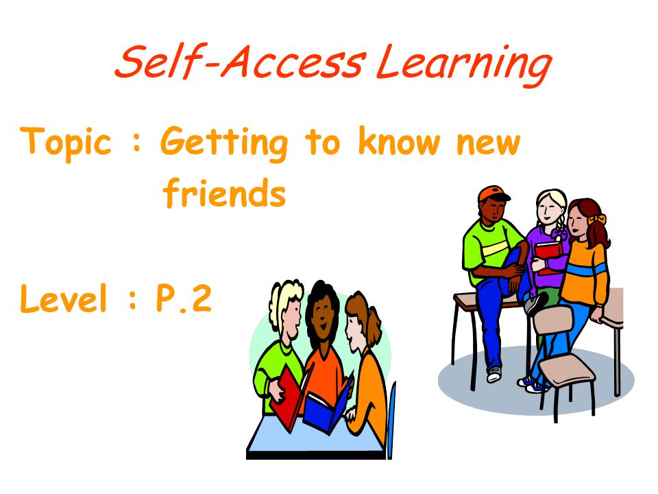 Self-Access Learning Topic : Getting to know new friends Level : P.2