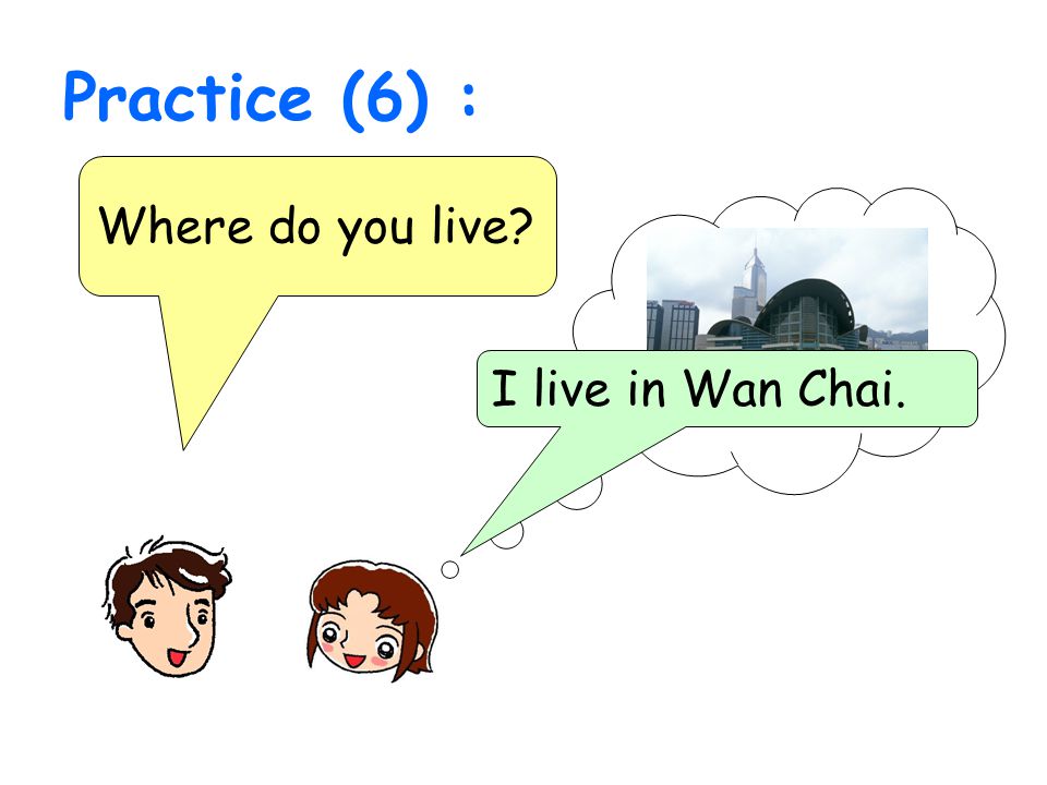 Practice (6) : Where do you live I live in Wan Chai.