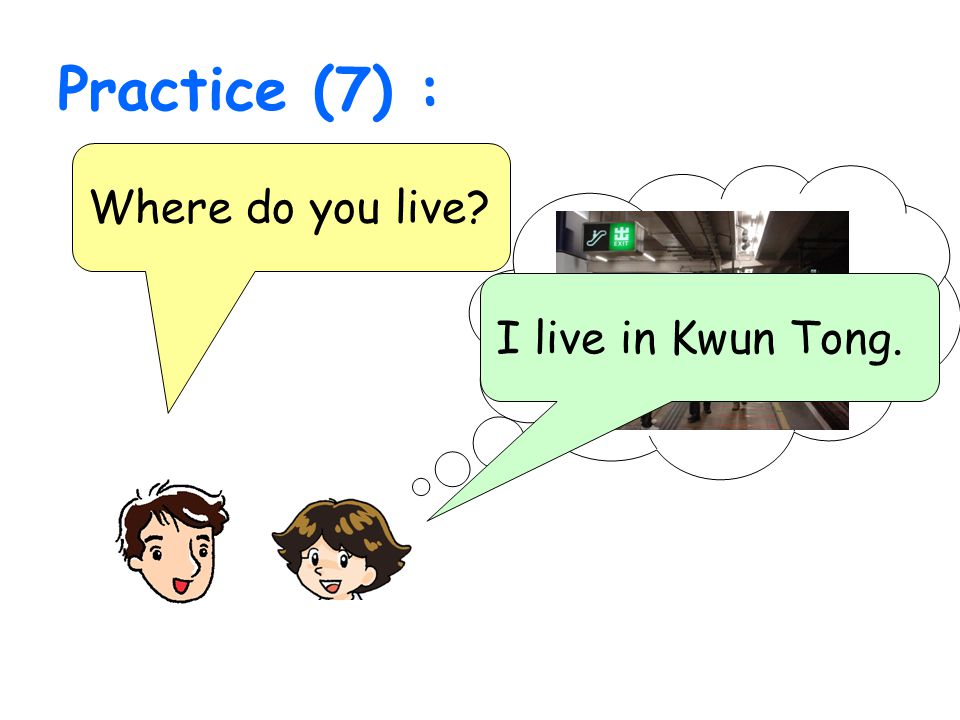 Practice (7) : Where do you live I live in Kwun Tong.