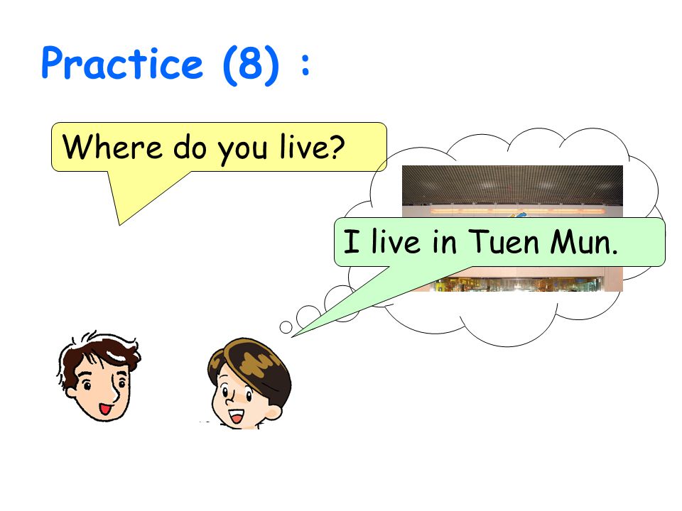Practice (8) : Where do you live I live in Tuen Mun.