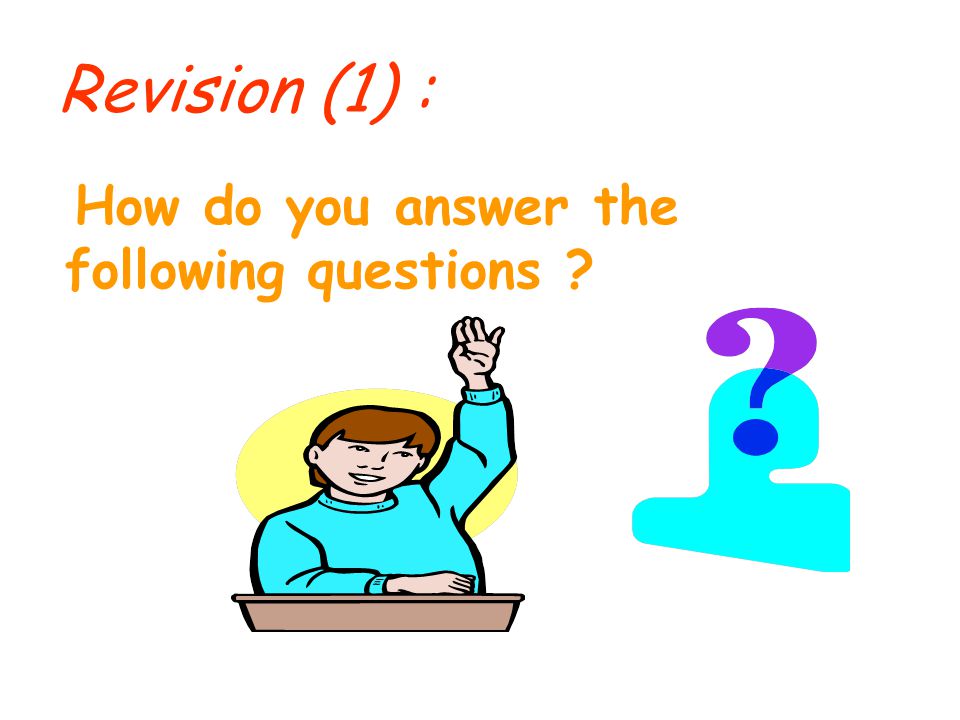Revision (1) : How do you answer the following questions
