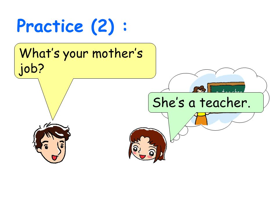 Practice (2) : What’s your mother’s job She’s a teacher.