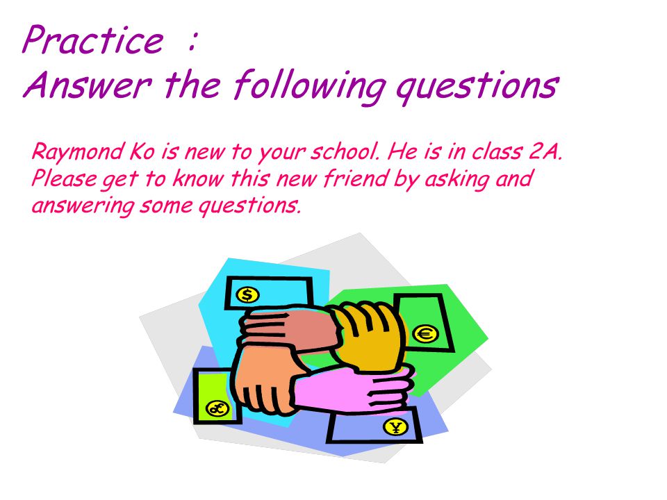 Practice : Answer the following questions Raymond Ko is new to your school.