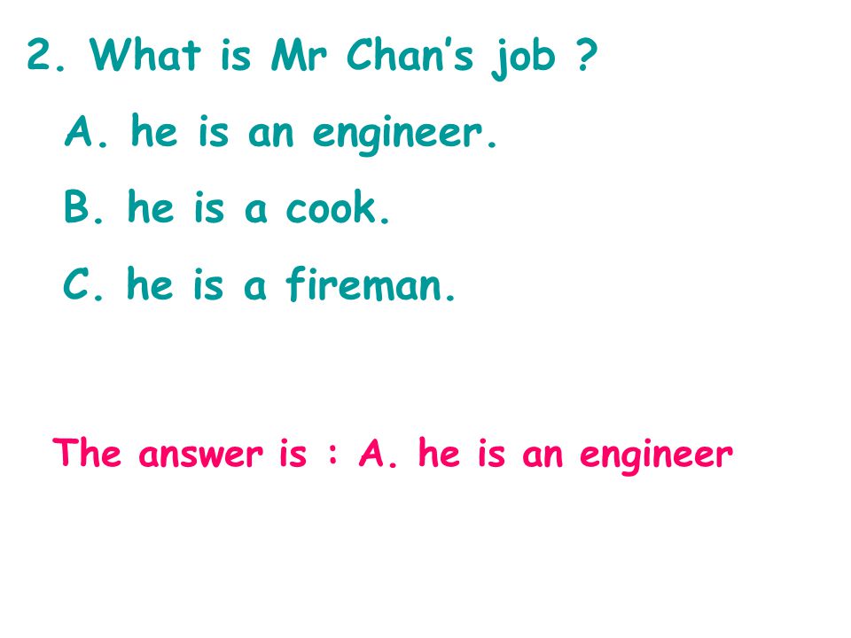 2. What is Mr Chan’s job . A. he is an engineer.