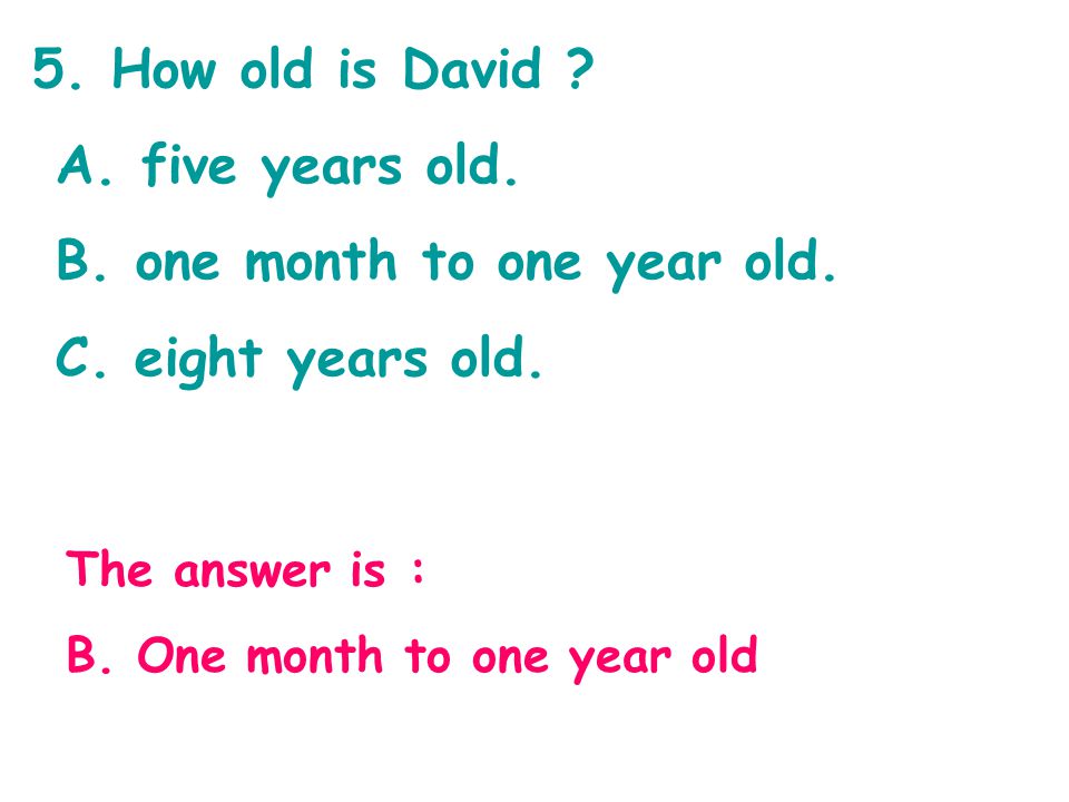 5. How old is David . A. five years old. B. one month to one year old.