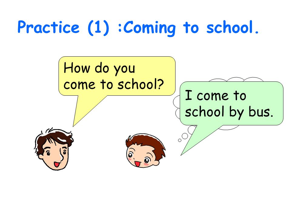 Practice (1) :Coming to school. How do you come to school I come to school by bus.