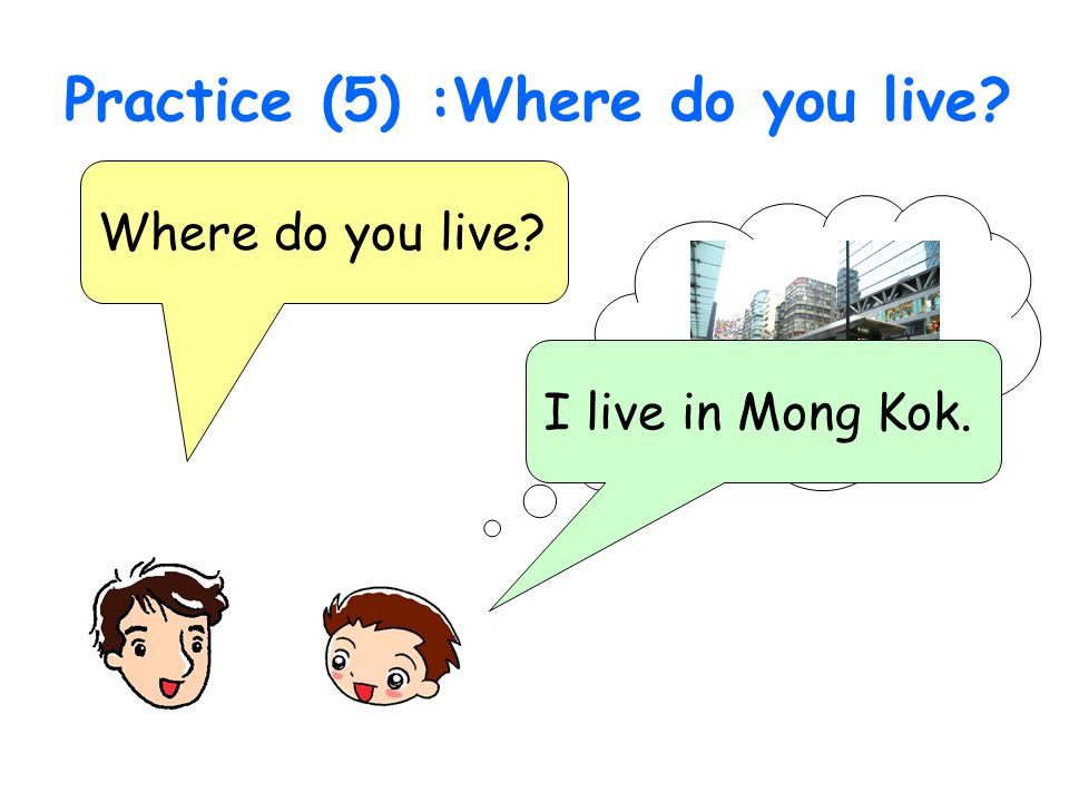 Practice (5) :Where do you live Where do you live I live in Mong Kok.