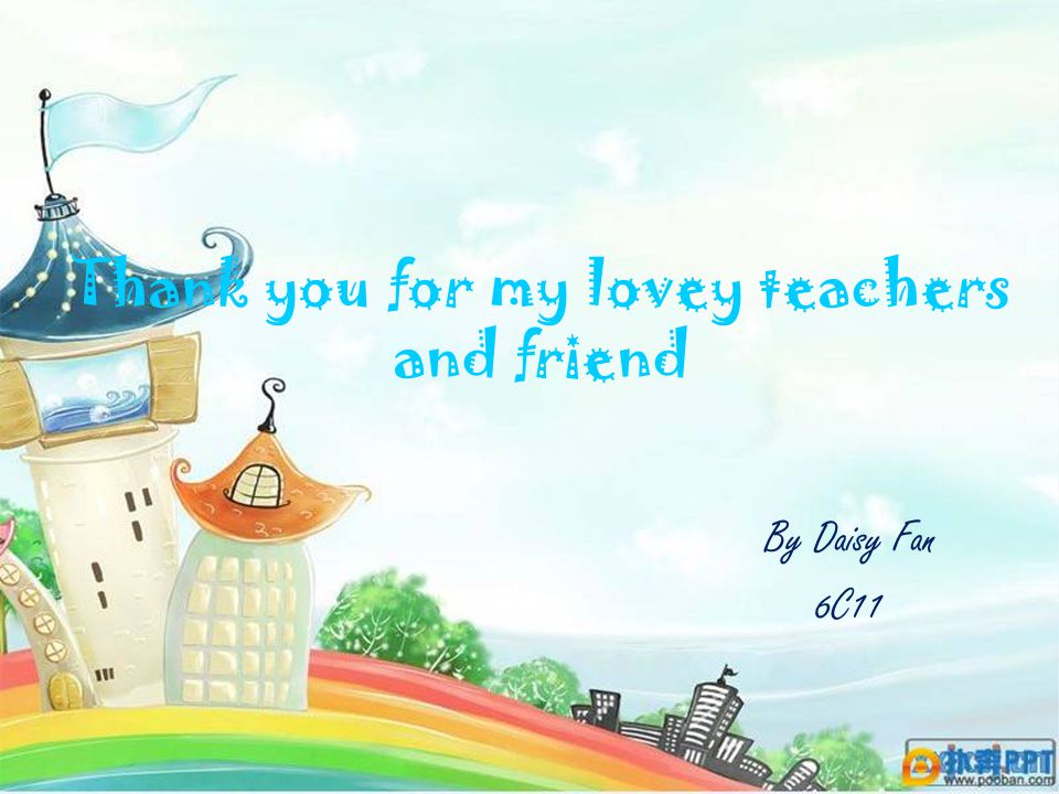 Thank you for my lovey teachers and friend By Daisy Fan 6C11