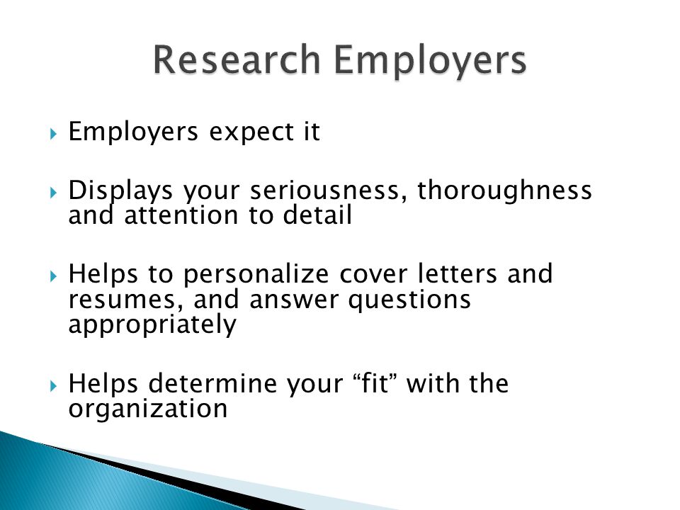  Employers expect it  Displays your seriousness, thoroughness and attention to detail  Helps to personalize cover letters and resumes, and answer questions appropriately  Helps determine your fit with the organization