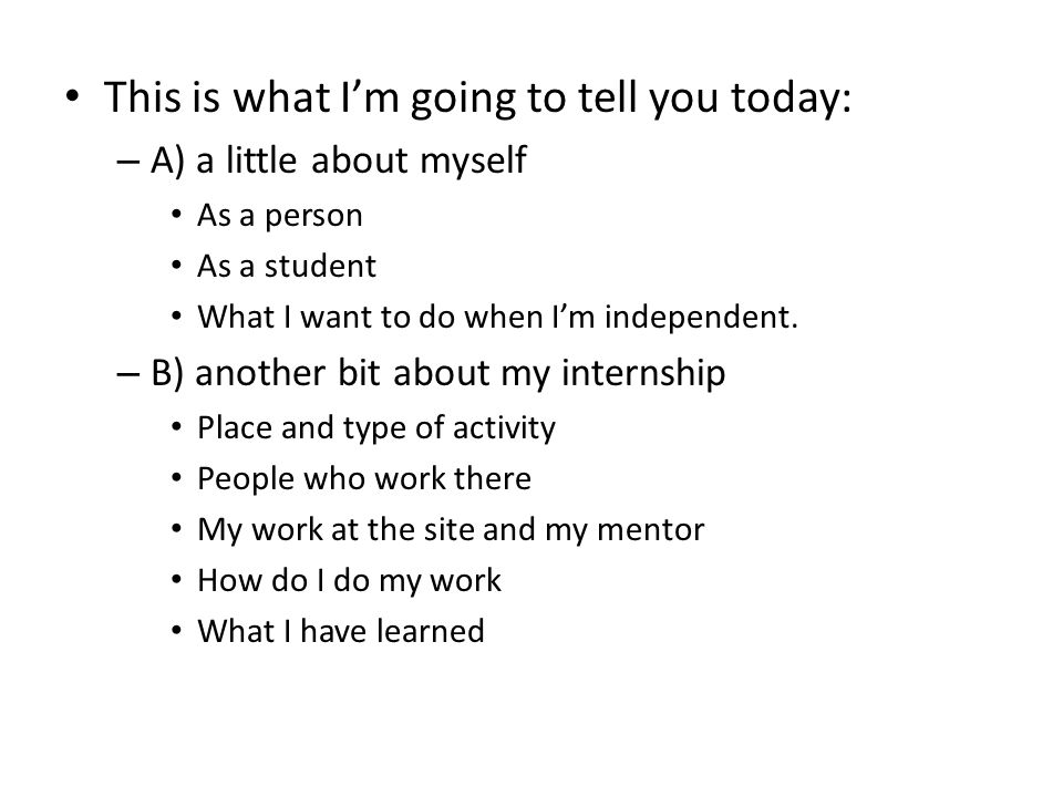 This is what I’m going to tell you today: – A) a little about myself As a person As a student What I want to do when I’m independent.