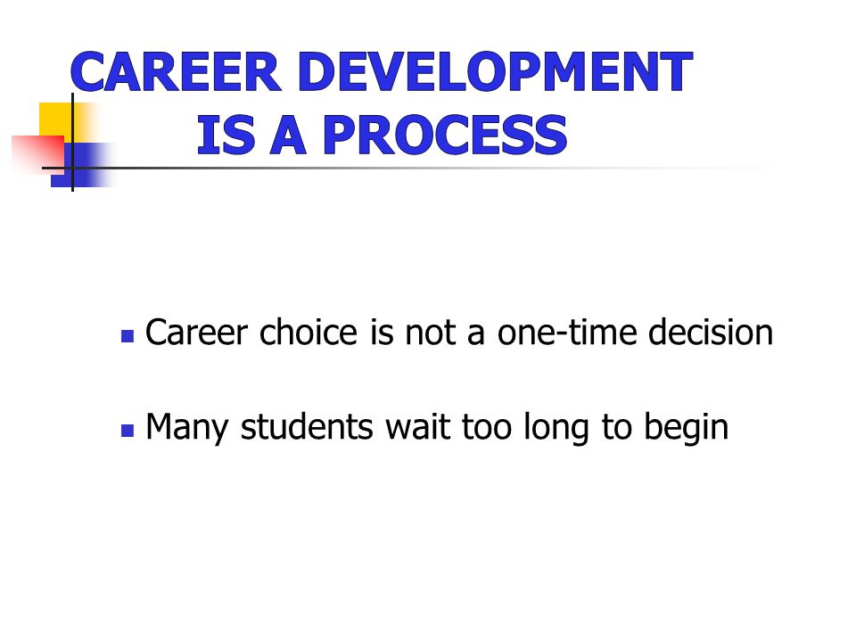 Career choice is not a one-time decision Many students wait too long to begin