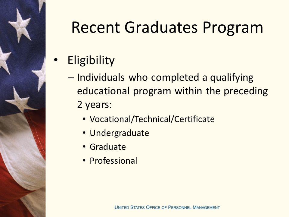 Recent Graduates Program Eligibility – Individuals who completed a qualifying educational program within the preceding 2 years: Vocational/Technical/Certificate Undergraduate Graduate Professional