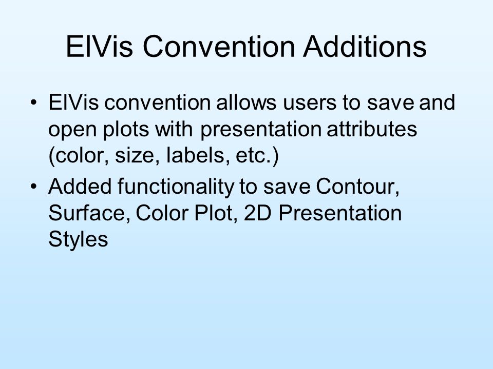 ElVis Convention Additions ElVis convention allows users to save and open plots with presentation attributes (color, size, labels, etc.) Added functionality to save Contour, Surface, Color Plot, 2D Presentation Styles