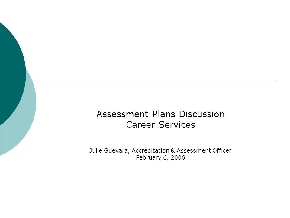 Assessment Plans Discussion Career Services Julie Guevara, Accreditation & Assessment Officer February 6, 2006