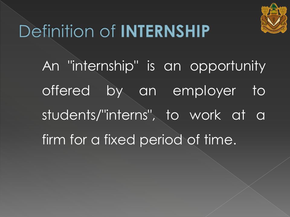 An internship is an opportunity offered by an employer to students/ interns , to work at a firm for a fixed period of time.