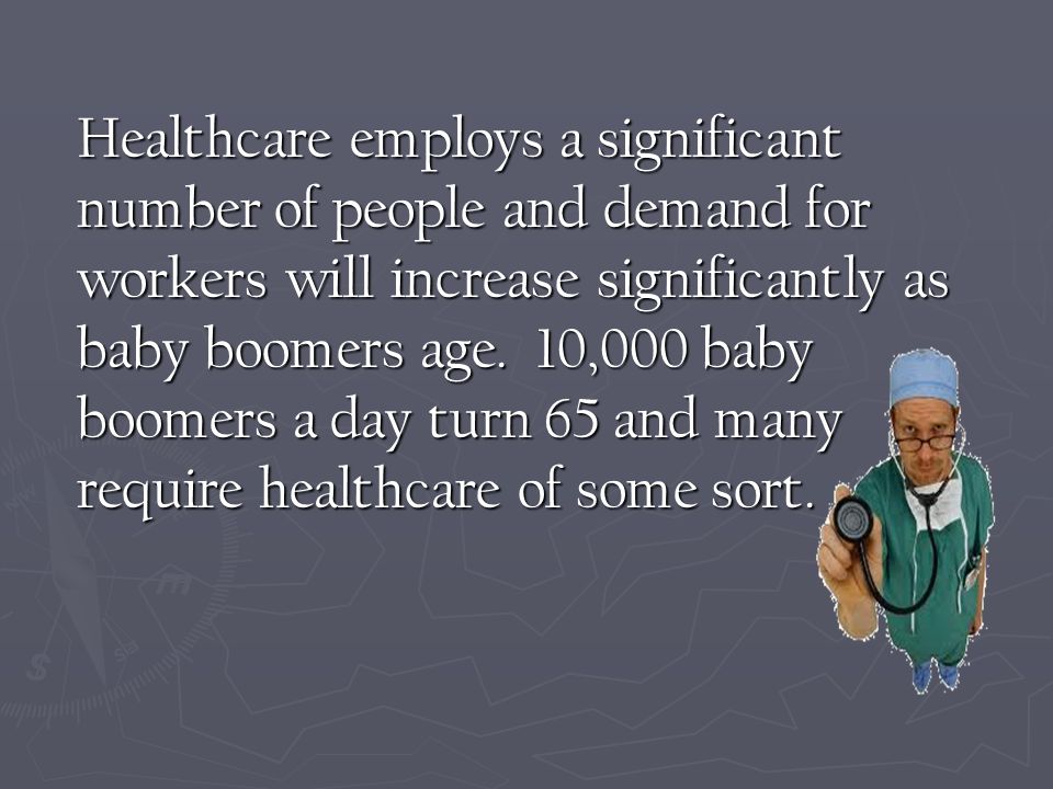 Healthcare employs a significant number of people and demand for workers will increase significantly as baby boomers age.