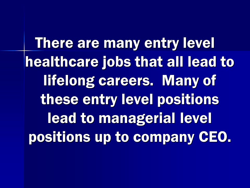 There are many entry level healthcare jobs that all lead to lifelong careers.