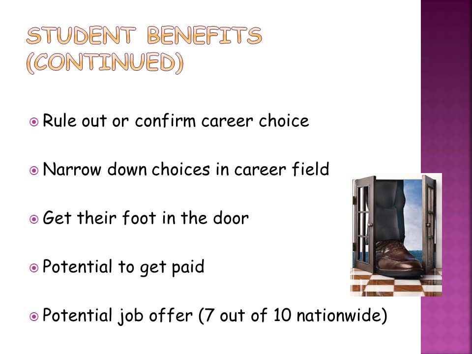  Rule out or confirm career choice  Narrow down choices in career field  Get their foot in the door  Potential to get paid  Potential job offer (7 out of 10 nationwide)