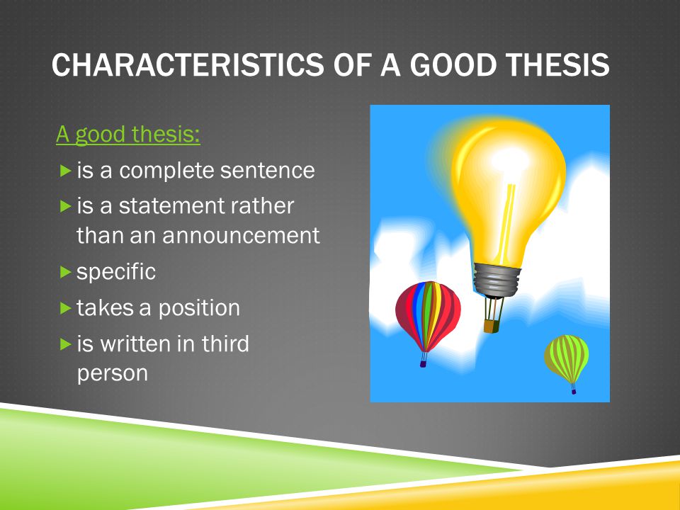 CHARACTERISTICS OF A GOOD THESIS A good thesis:  is a complete sentence  is a statement rather than an announcement  specific  takes a position  is written in third person