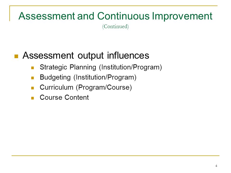 4 Assessment output influences Strategic Planning (Institution/Program) Budgeting (Institution/Program) Curriculum (Program/Course) Course Content Assessment and Continuous Improvement (Continued)