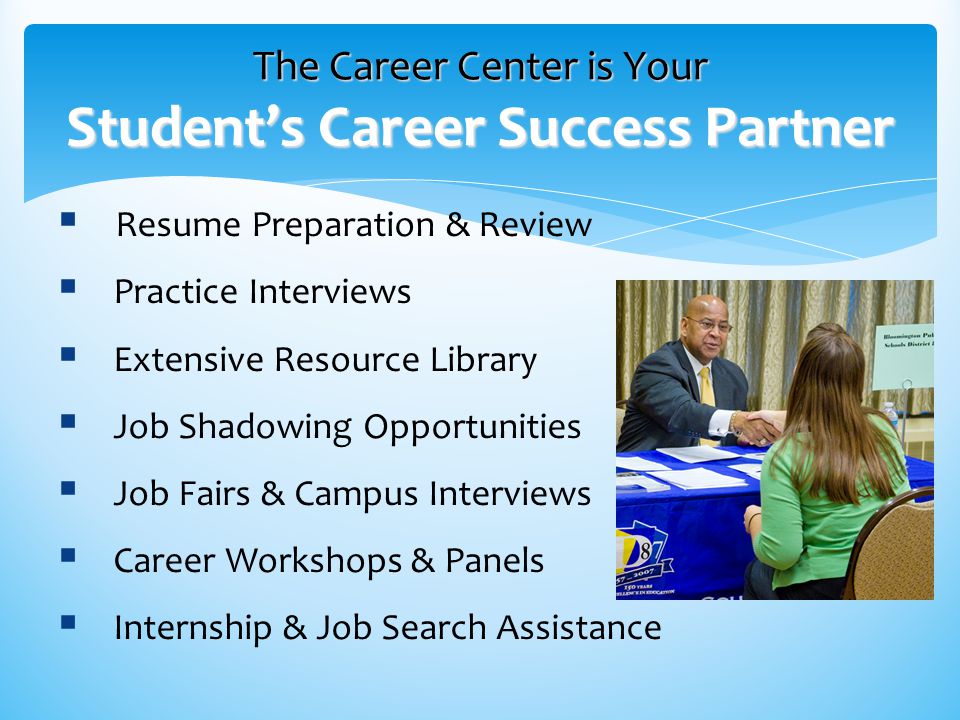 The Career Center is Your Student’s Career Success Partner  Resume Preparation & Review  Practice Interviews  Extensive Resource Library  Job Shadowing Opportunities  Job Fairs & Campus Interviews  Career Workshops & Panels  Internship & Job Search Assistance