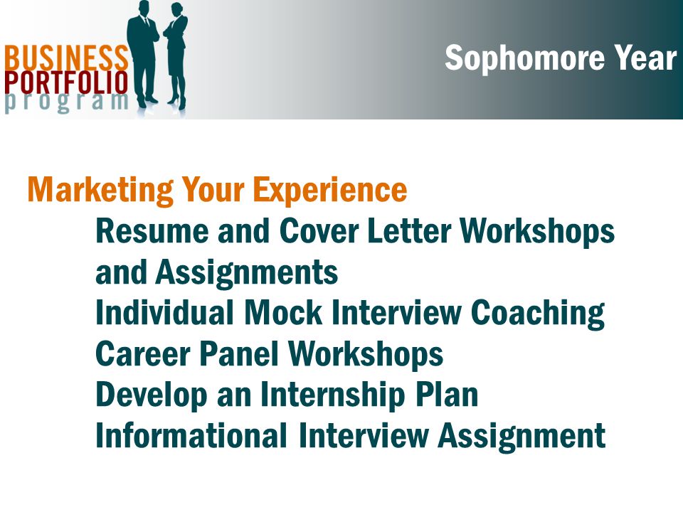 Sophomore Year Marketing Your Experience Resume and Cover Letter Workshops and Assignments Individual Mock Interview Coaching Career Panel Workshops Develop an Internship Plan Informational Interview Assignment