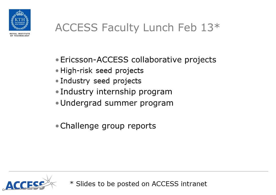 ACCESS Faculty Lunch Feb 13* Ericsson-ACCESS collaborative projects High-risk seed projects Industry seed projects Industry internship program Undergrad summer program Challenge group reports * Slides to be posted on ACCESS intranet
