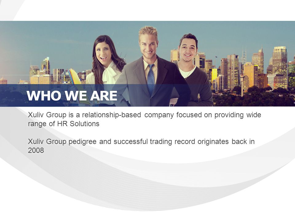 Xuliv Group is a relationship-based company focused on providing wide range of HR Solutions Xuliv Group pedigree and successful trading record originates back in 2008 Xuliv Group is a relationship-based company focused on providing wide range of HR Solutions Xuliv Group pedigree and successful trading record originates back in 2008 WHO WE ARE
