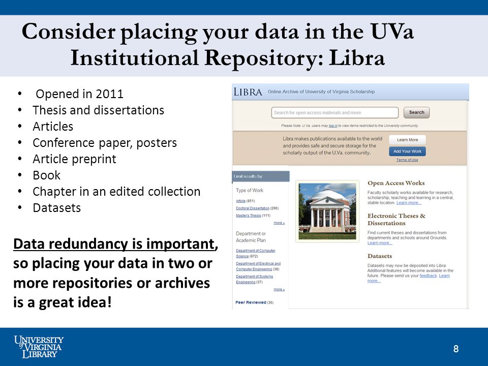 8 Consider placing your data in the UVa Institutional Repository: Libra Data redundancy is important, so placing your data in two or more repositories or archives is a great idea.