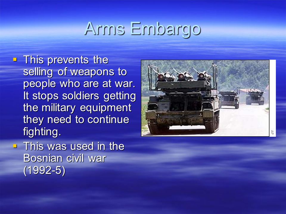 Arms Embargo  This prevents the selling of weapons to people who are at war.