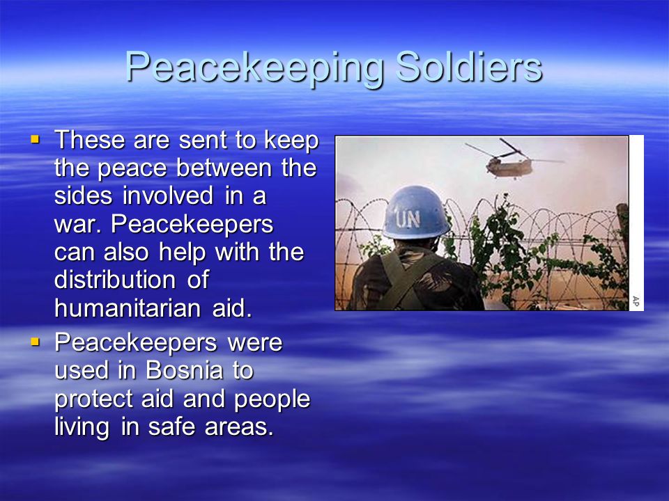 Peacekeeping Soldiers  These are sent to keep the peace between the sides involved in a war.