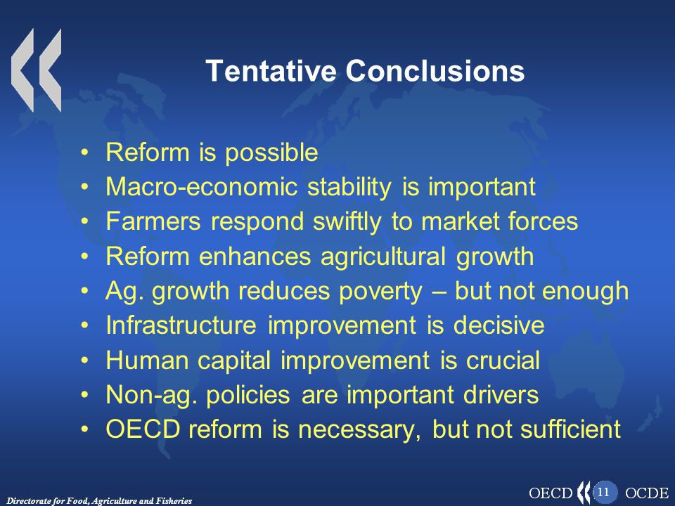 Directorate for Food, Agriculture and Fisheries 11 Tentative Conclusions Reform is possible Macro-economic stability is important Farmers respond swiftly to market forces Reform enhances agricultural growth Ag.