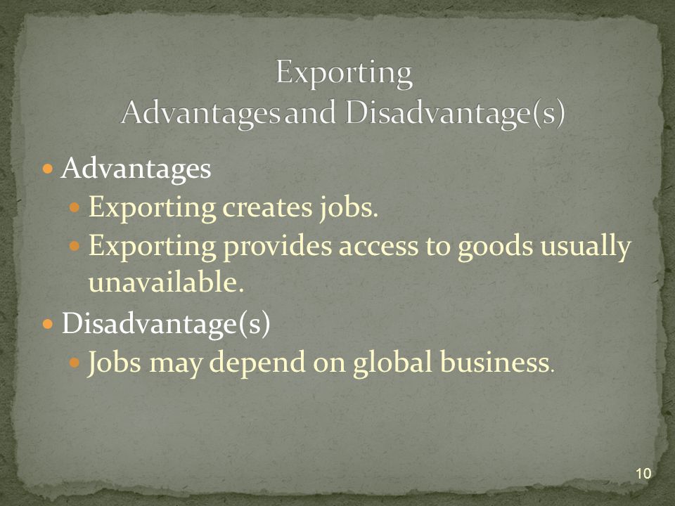 Advantages Exporting creates jobs. Exporting provides access to goods usually unavailable.