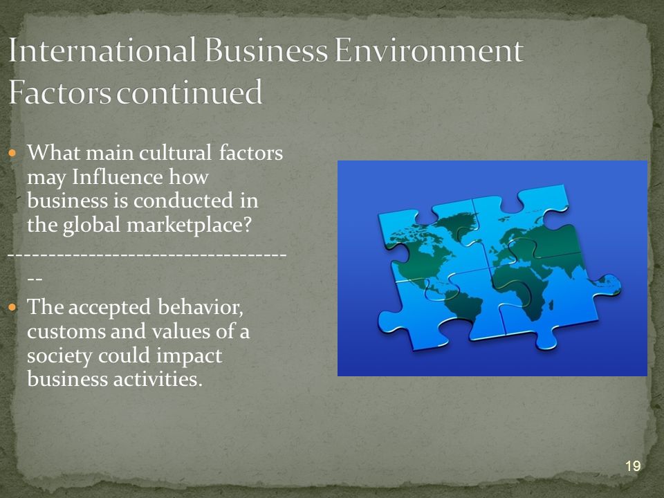 19 What main cultural factors may Influence how business is conducted in the global marketplace.