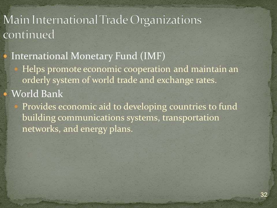 32 International Monetary Fund (IMF) Helps promote economic cooperation and maintain an orderly system of world trade and exchange rates.