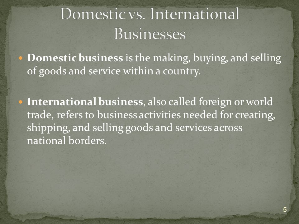 Domestic business is the making, buying, and selling of goods and service within a country.