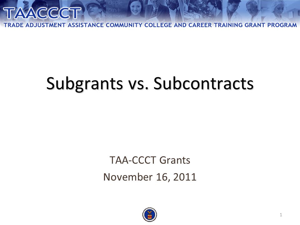 1 Subgrants vs. Subcontracts TAA-CCCT Grants November 16, 2011