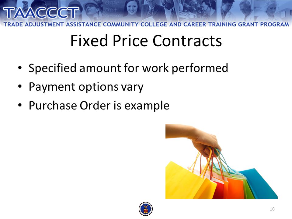 16 Fixed Price Contracts Specified amount for work performed Payment options vary Purchase Order is example