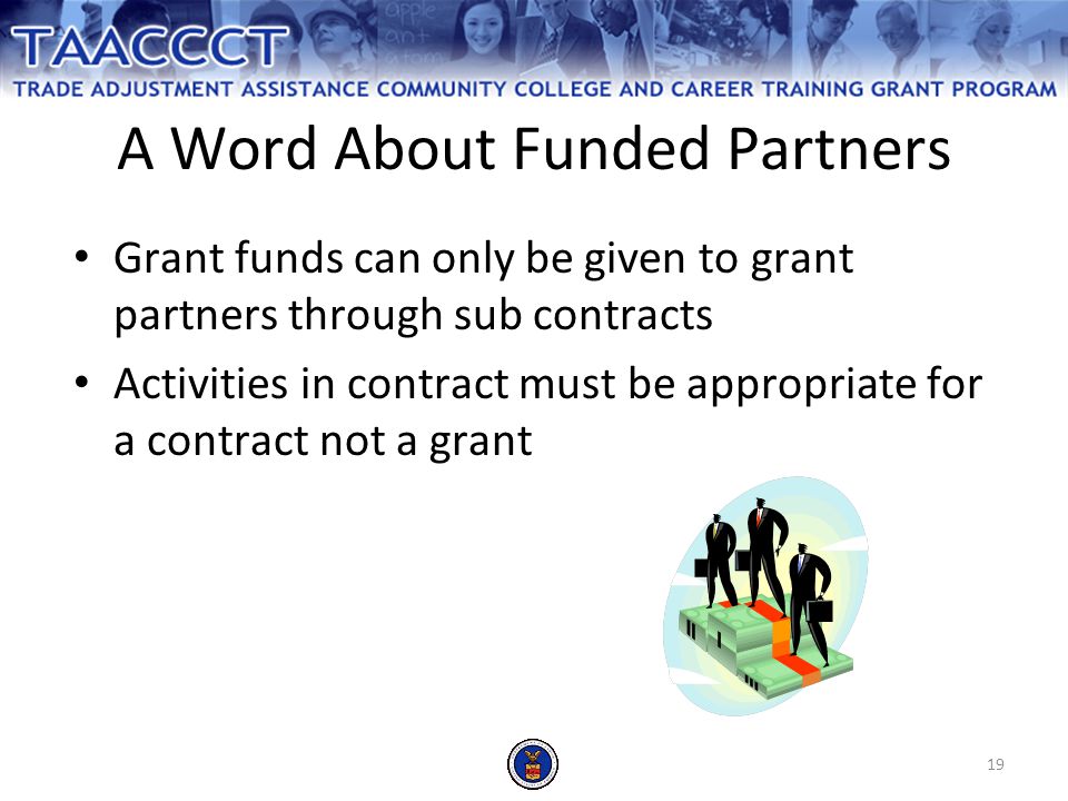 19 A Word About Funded Partners Grant funds can only be given to grant partners through sub contracts Activities in contract must be appropriate for a contract not a grant