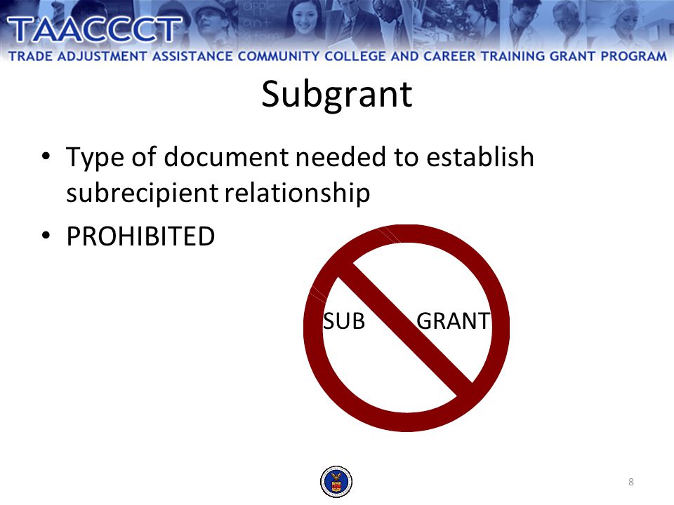 8 Subgrant Type of document needed to establish subrecipient relationship PROHIBITED SUB GRANT